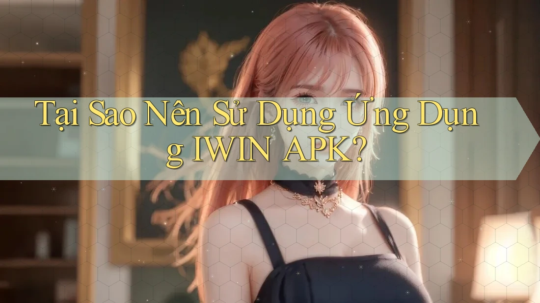 Tại Sao Nên Sử Dụng Ứng Dụng IWIN APK? Tại Sao Nên Sử Dụng Ứng Dụng IWIN APK?
