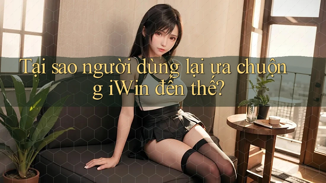 Tại sao người dùng lại ưa chuộng iWin đến thế? Tại sao người dùng lại ưa chuộng iWin đến thế?