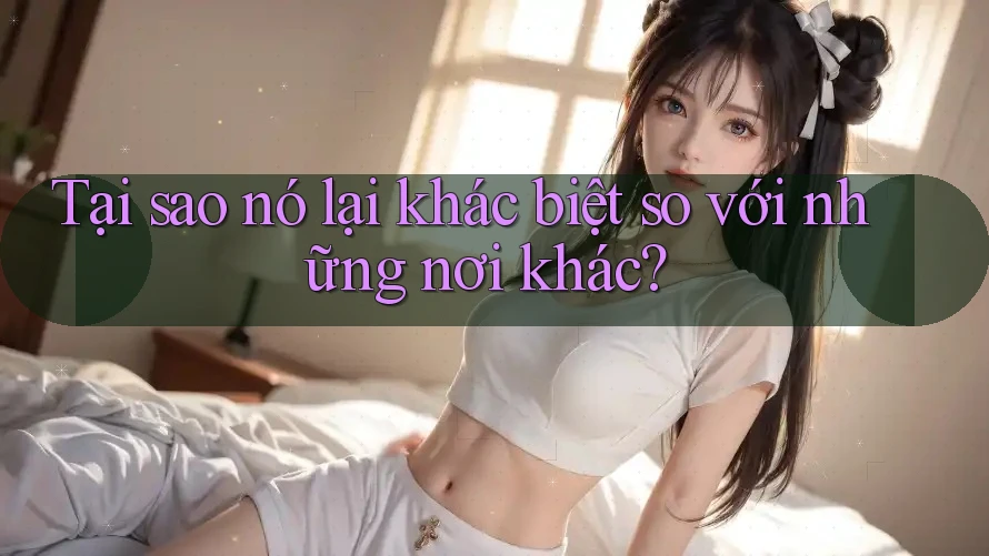 Tại sao nó lại khác biệt so với những nơi khác? Tại sao nó lại khác biệt so với những nơi khác?