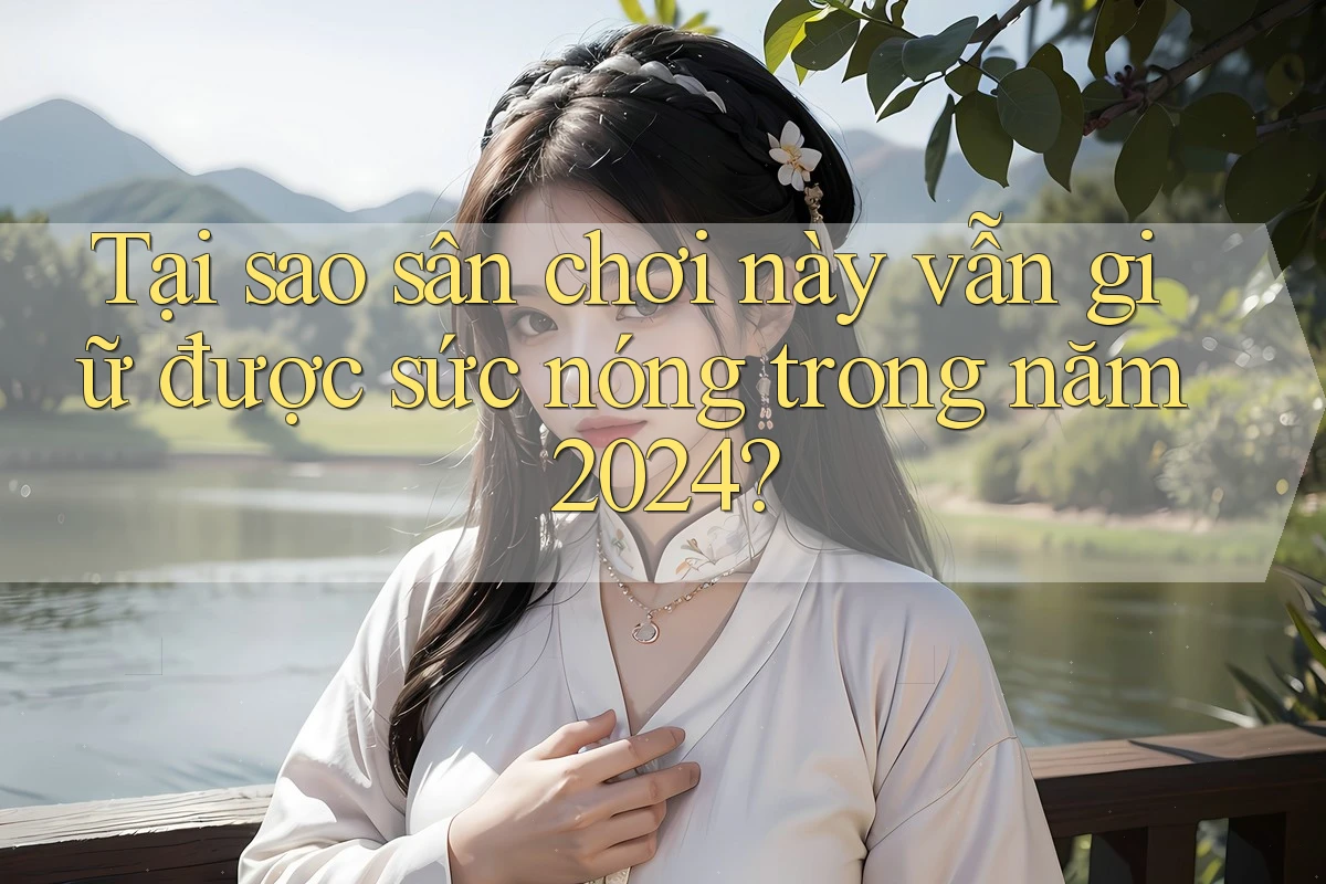 Tại sao sân chơi này vẫn giữ được sức nóng trong năm 2024? Tại sao sân chơi này vẫn giữ được sức nóng trong năm 2024?
