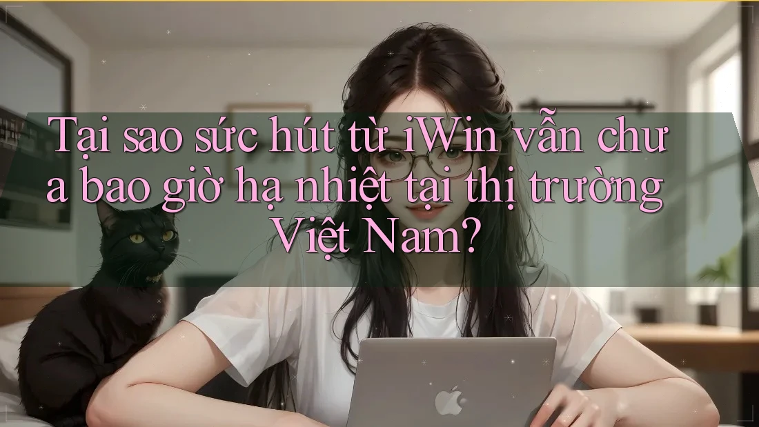 Tại sao sức hút từ iWin vẫn chưa bao giờ hạ nhiệt tại thị trường Việt Nam? Tại sao sức hút từ iWin vẫn chưa bao giờ hạ nhiệt tại thị trường Việt Nam?