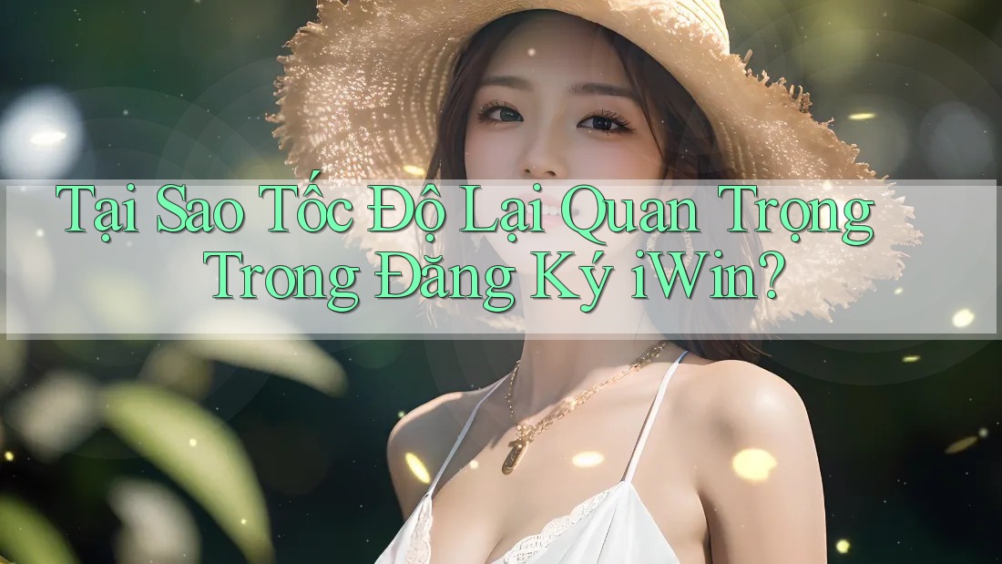 Tại Sao Tốc Độ Lại Quan Trọng Trong Đăng Ký iWin? Tại Sao Tốc Độ Lại Quan Trọng Trong Đăng Ký iWin?