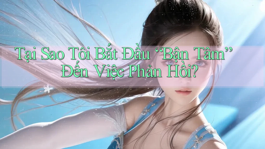 Tại Sao Tôi Bắt Đầu “Bận Tâm” Đến Việc Phản Hồi? Tại Sao Tôi Bắt Đầu “Bận Tâm” Đến Việc Phản Hồi?