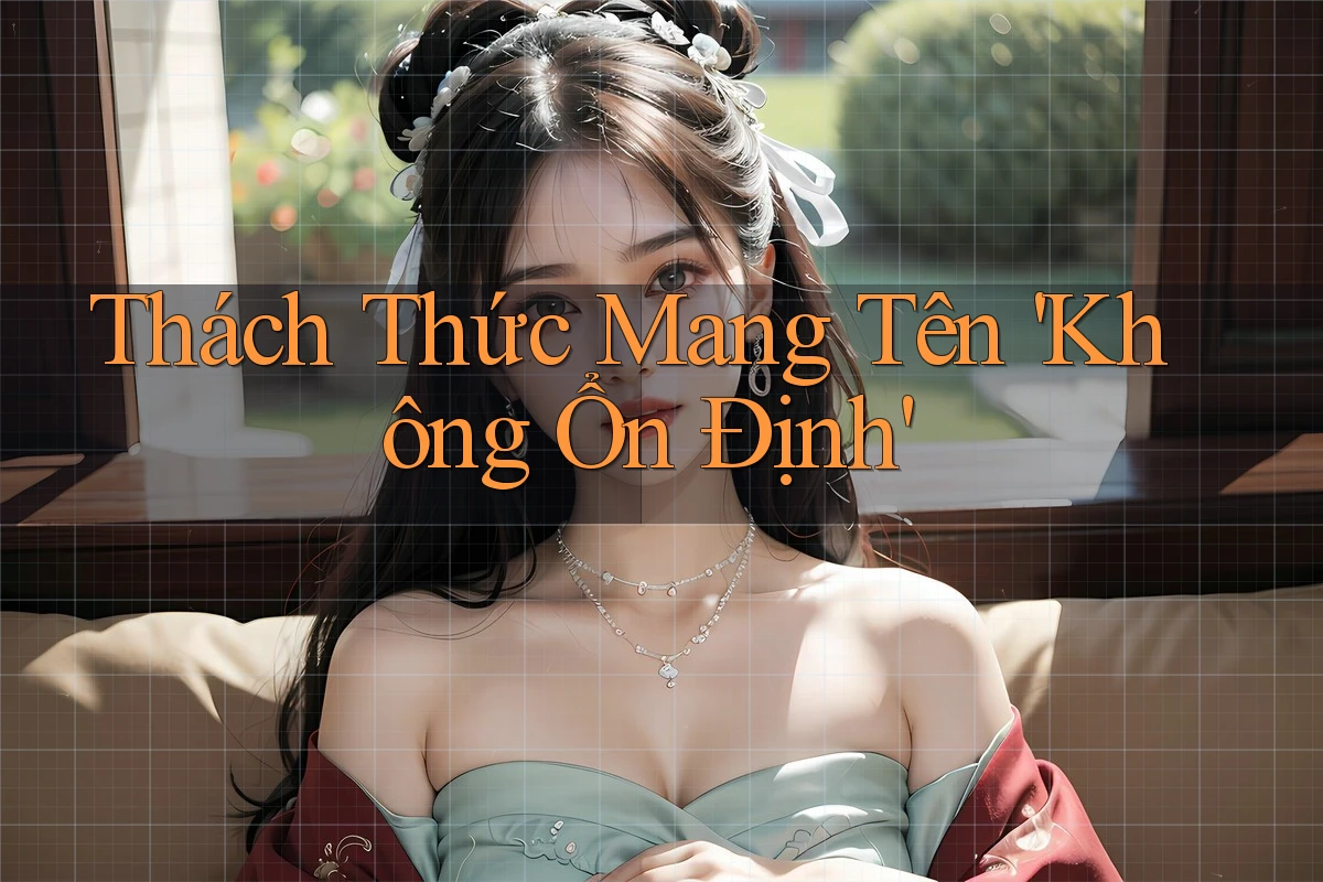 Thách Thức Mang Tên 'Không Ổn Định'