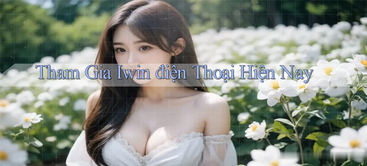 tham gia iwin điện thoại hiện nay