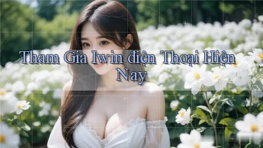 tham gia iwin điện thoại hiện nay