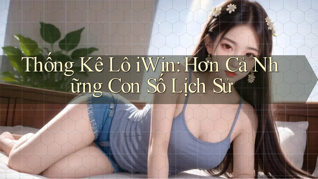 Thống Kê Lô iWin: Hơn Cả Những Con Số Lịch Sử Thống Kê Lô iWin: Hơn Cả Những Con Số Lịch Sử