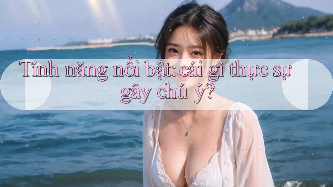 Tính năng nổi bật: cái gì thực sự gây chú ý?