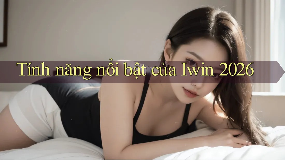 Tính năng nổi bật của Iwin 2026 Tính năng nổi bật của Iwin 2026