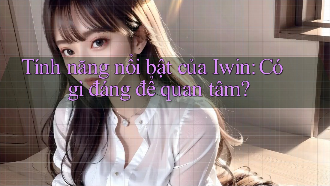 Tính năng nổi bật của Iwin: Có gì đáng để quan tâm? Tính năng nổi bật của Iwin: Có gì đáng để quan tâm?