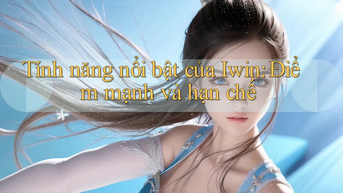 Tính năng nổi bật của Iwin: Điểm mạnh và hạn chế Tính năng nổi bật của Iwin: Điểm mạnh và hạn chế