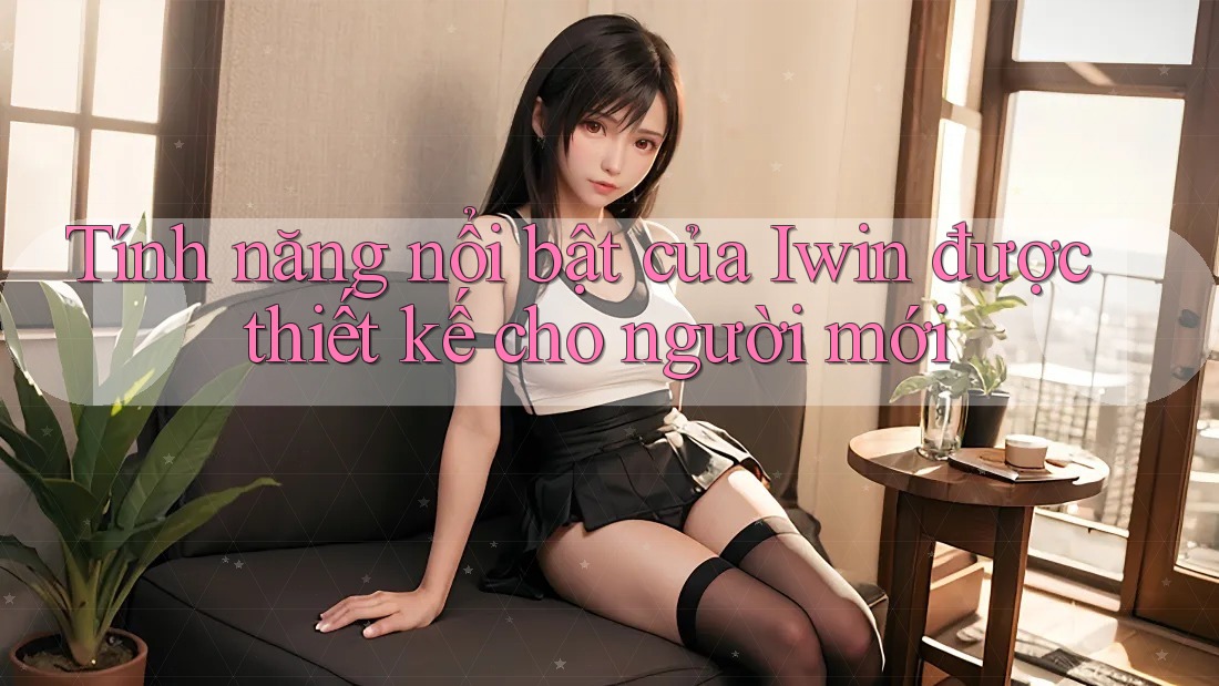 Tính năng nổi bật của Iwin được thiết kế cho người mới Tính năng nổi bật của Iwin được thiết kế cho người mới