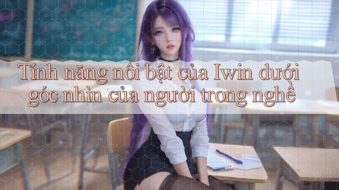 Tính năng nổi bật của Iwin dưới góc nhìn của người trong nghề Tính năng nổi bật của Iwin dưới góc nhìn của người trong nghề