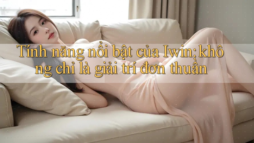 Tính năng nổi bật của Iwin: không chỉ là giải trí đơn thuần Tính năng nổi bật của Iwin: không chỉ là giải trí đơn thuần