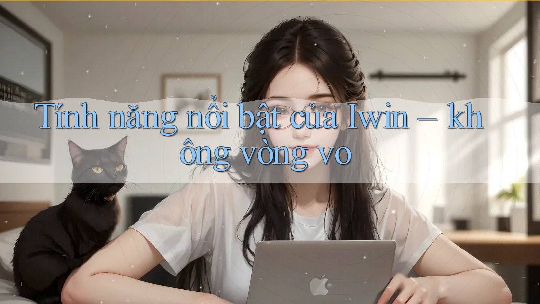 Tính năng nổi bật của Iwin – không vòng vo Tính năng nổi bật của Iwin – không vòng vo