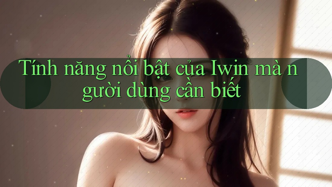 Tính năng nổi bật của Iwin mà người dùng cần biết Tính năng nổi bật của Iwin mà người dùng cần biết