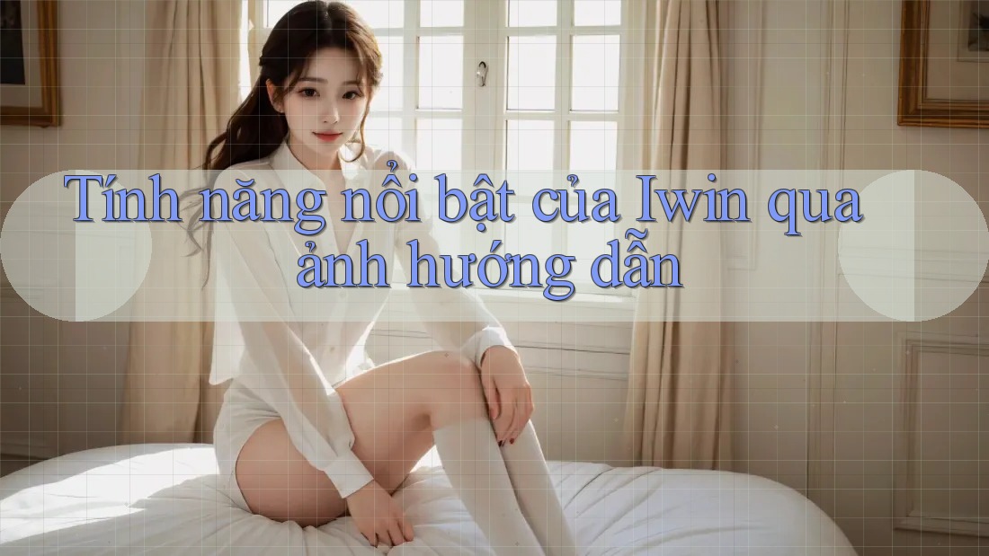 Tính năng nổi bật của Iwin qua ảnh hướng dẫn Tính năng nổi bật của Iwin qua ảnh hướng dẫn