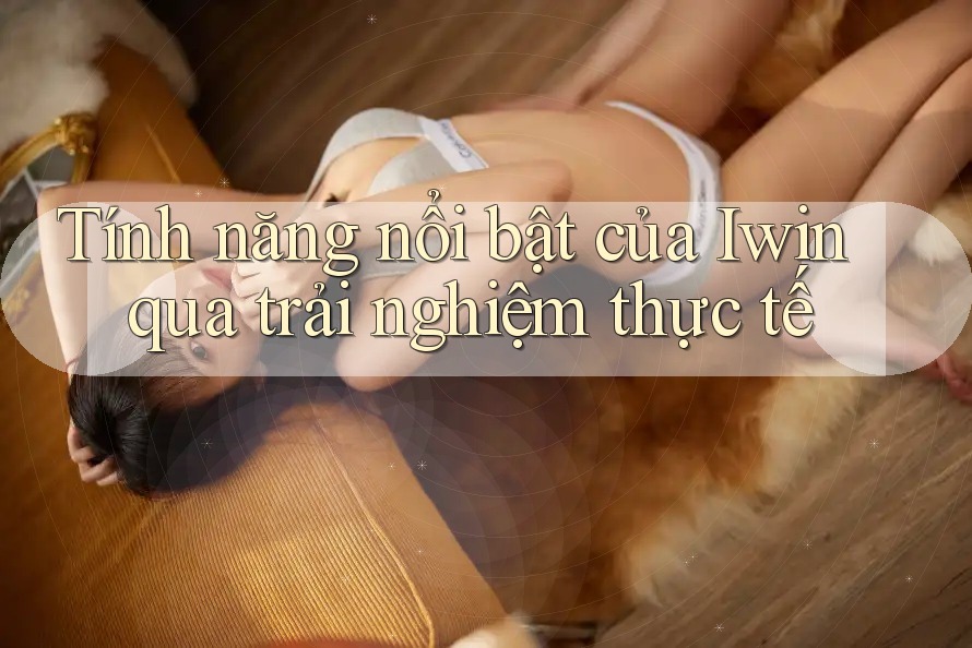 Tính năng nổi bật của Iwin qua trải nghiệm thực tế Tính năng nổi bật của Iwin qua trải nghiệm thực tế