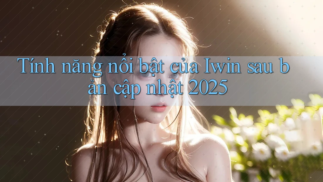 Tính năng nổi bật của Iwin sau bản cập nhật 2025 Tính năng nổi bật của Iwin sau bản cập nhật 2025