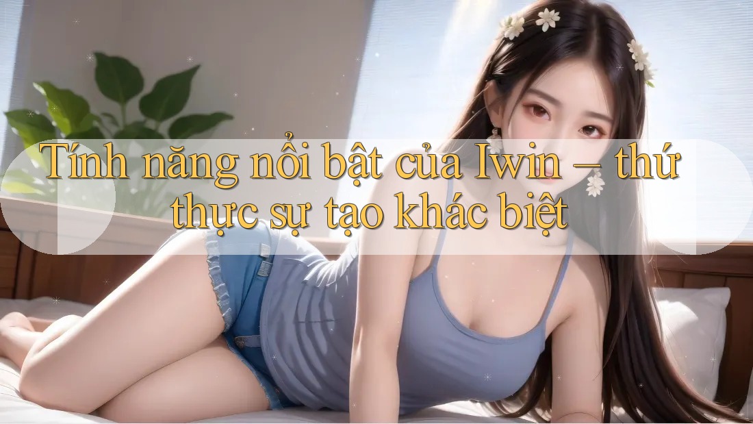 Tính năng nổi bật của Iwin – thứ thực sự tạo khác biệt Tính năng nổi bật của Iwin – thứ thực sự tạo khác biệt