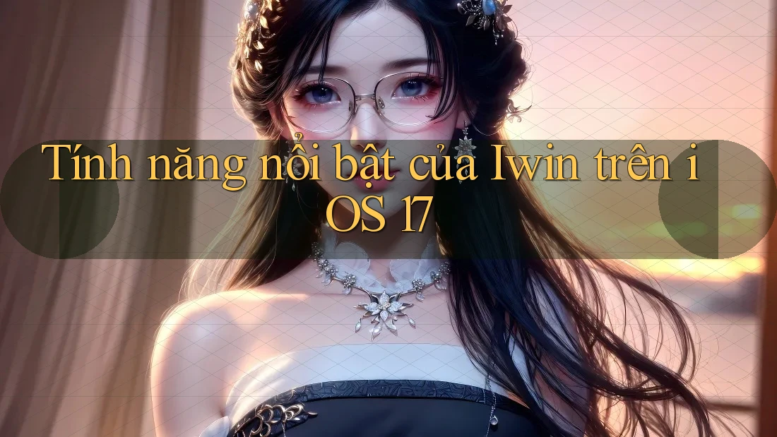 Tính năng nổi bật của Iwin trên iOS 17 Tính năng nổi bật của Iwin trên iOS 17