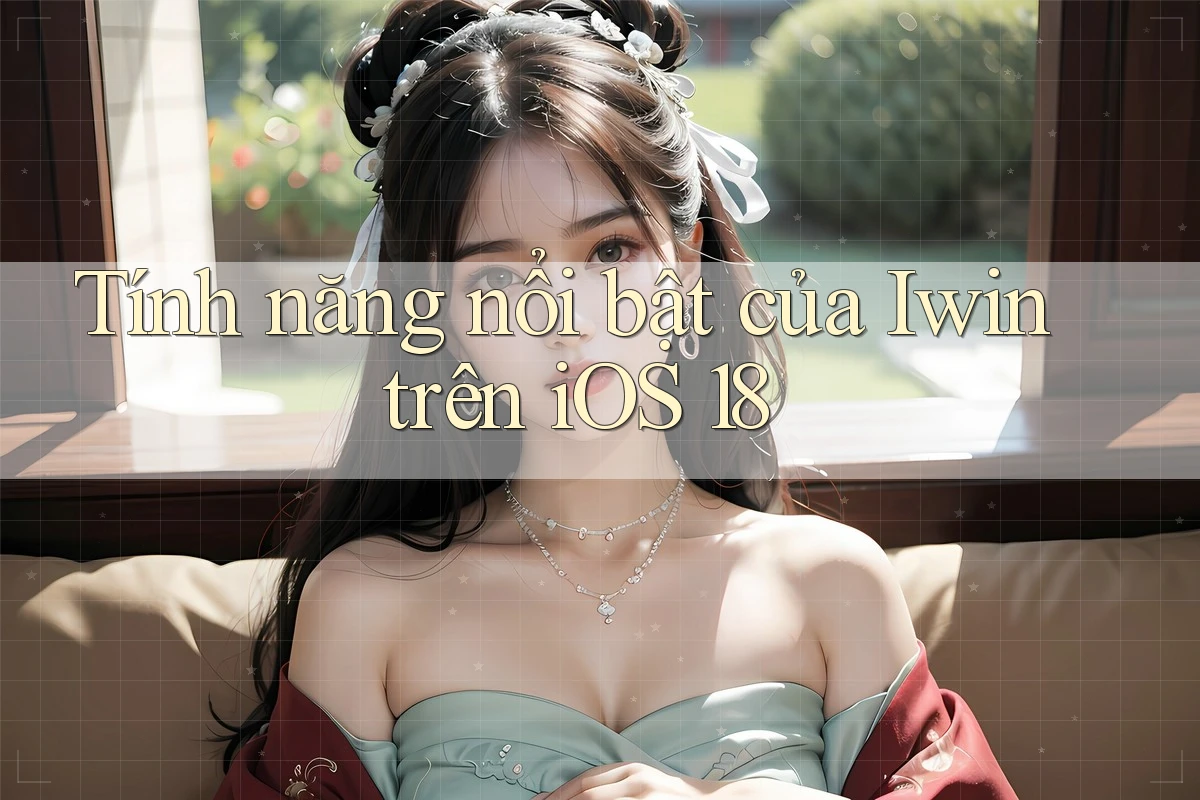 Tính năng nổi bật của Iwin trên iOS 18 Tính năng nổi bật của Iwin trên iOS 18