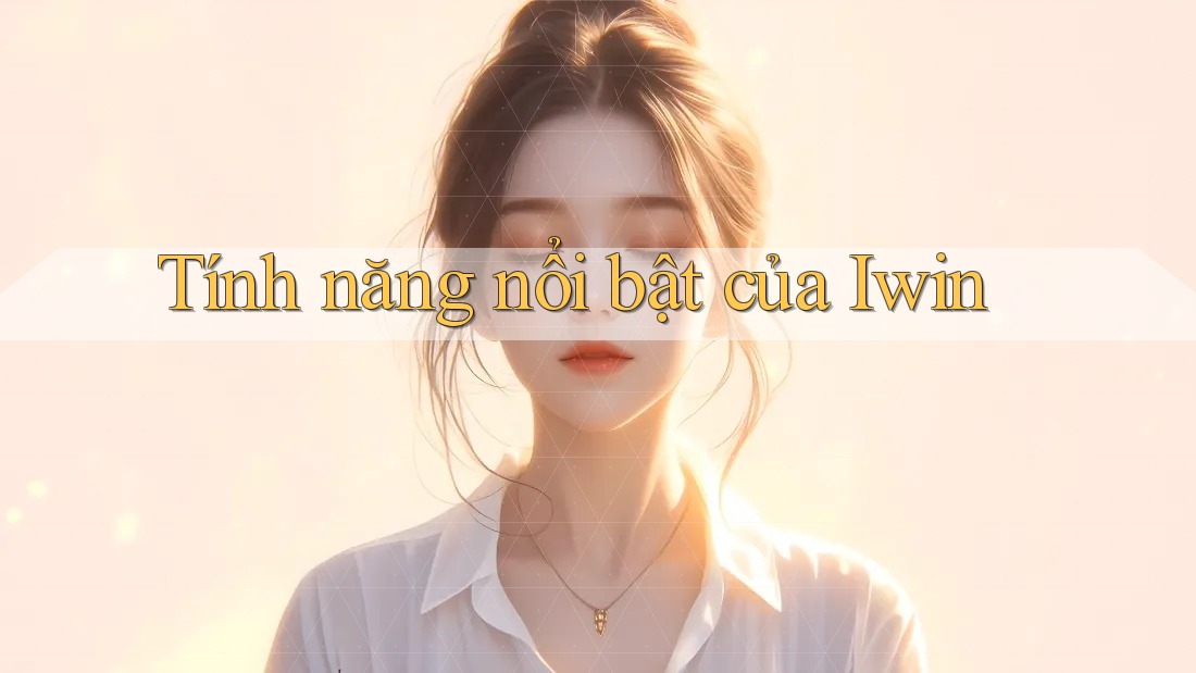 Tính năng nổi bật của Iwin Tính năng nổi bật của Iwin