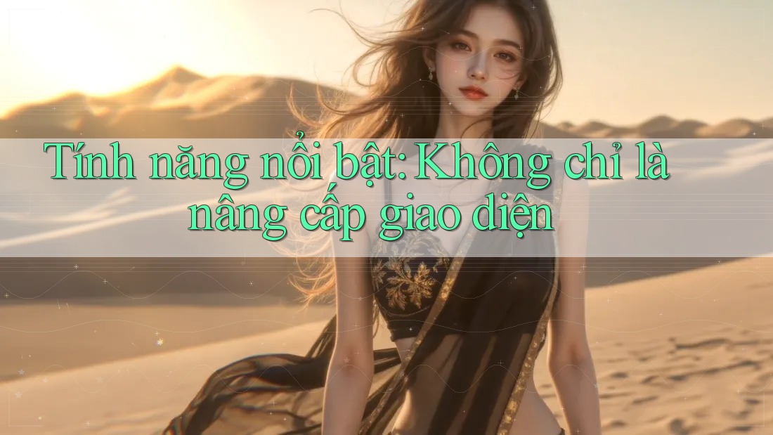 Tính năng nổi bật: Không chỉ là nâng cấp giao diện Tính năng nổi bật: Không chỉ là nâng cấp giao diện
