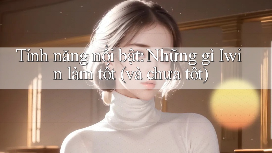 Tính năng nổi bật: Những gì Iwin làm tốt (và chưa tốt) Tính năng nổi bật: Những gì Iwin làm tốt (và chưa tốt)