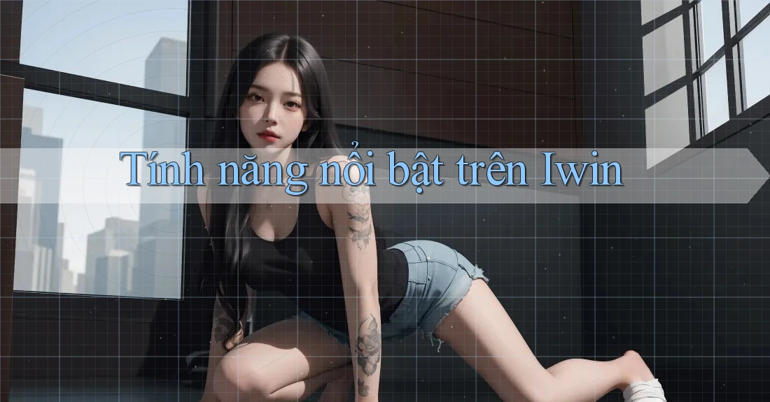 Tính năng nổi bật trên Iwin Tính năng nổi bật trên Iwin
