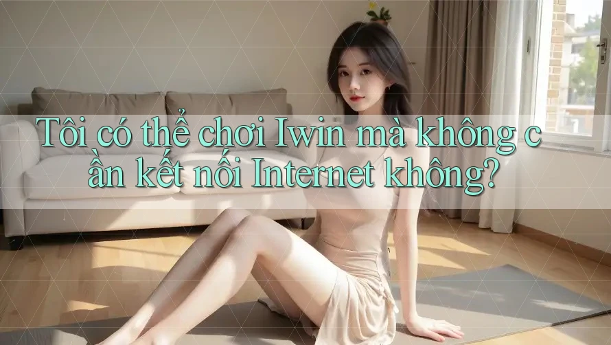 Tôi có thể chơi Iwin mà không cần kết nối Internet không? Tôi có thể chơi Iwin mà không cần kết nối Internet không?