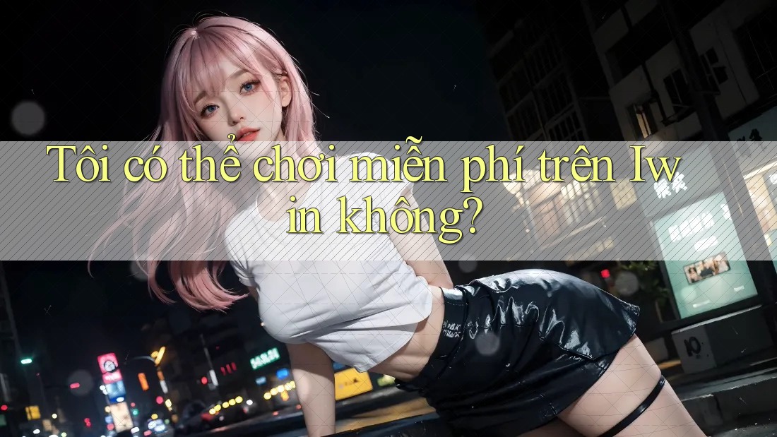 Tôi có thể chơi miễn phí trên Iwin không? Tôi có thể chơi miễn phí trên Iwin không?