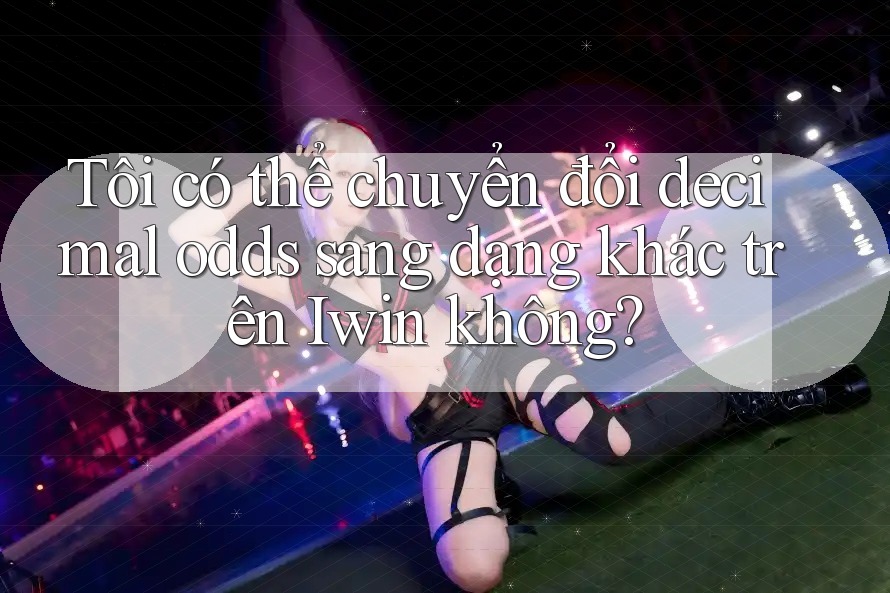 Tôi có thể chuyển đổi decimal odds sang dạng khác trên Iwin không? Tôi có thể chuyển đổi decimal odds sang dạng khác trên Iwin không?