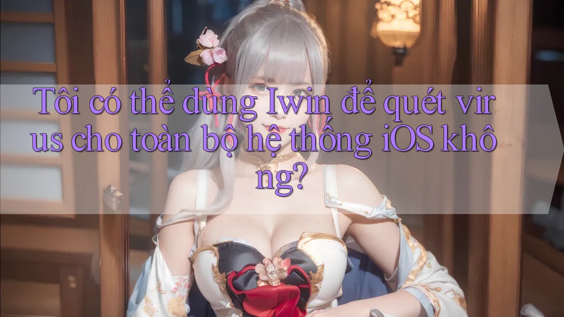 Tôi có thể dùng Iwin để quét virus cho toàn bộ hệ thống iOS không? Tôi có thể dùng Iwin để quét virus cho toàn bộ hệ thống iOS không?