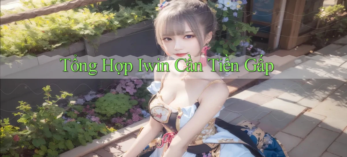 tổng hợp iwin cần tiền gấp