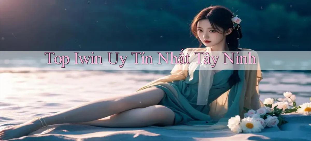 top iwin uy tín nhất Tây Ninh