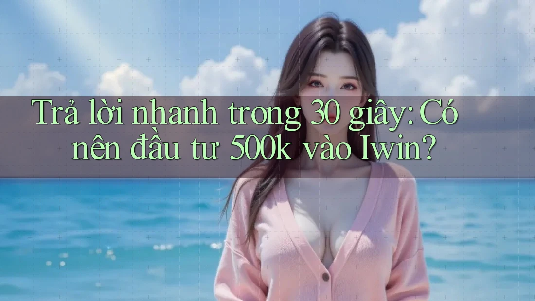 Trả lời nhanh trong 30 giây: Có nên đầu tư 500k vào Iwin? Trả lời nhanh trong 30 giây: Có nên đầu tư 500k vào Iwin?