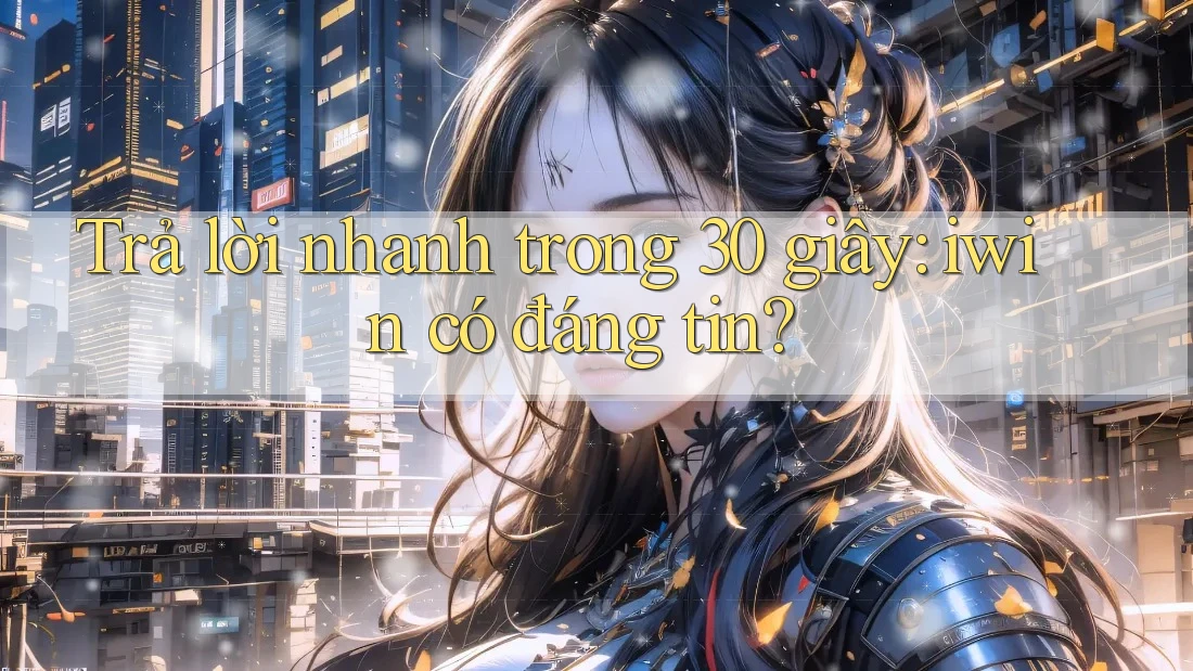 Trả lời nhanh trong 30 giây: iwin có đáng tin?