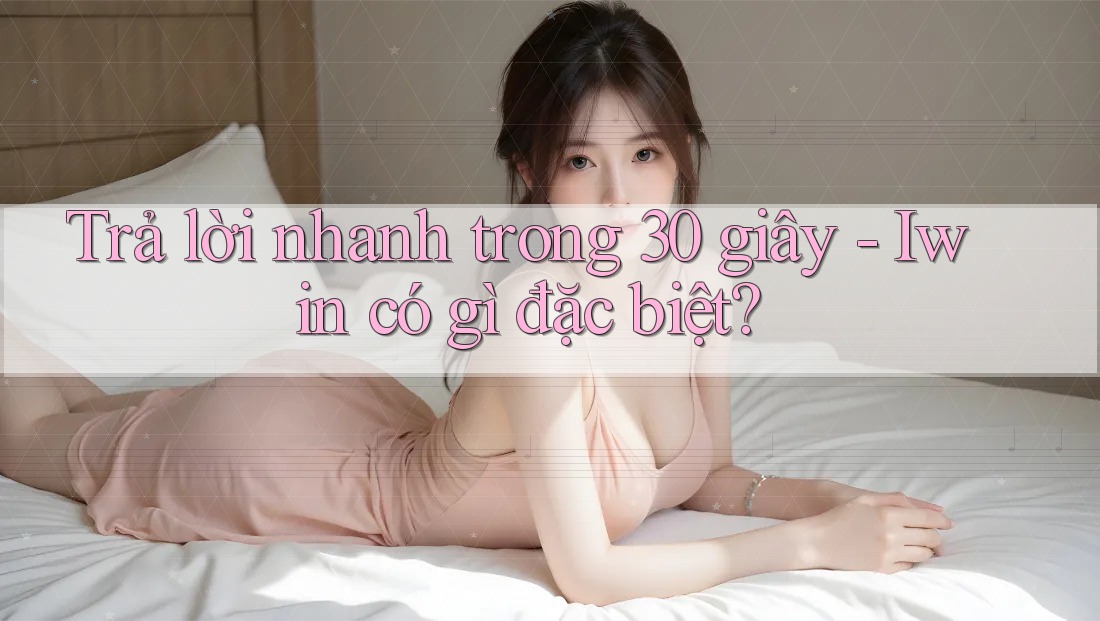 Trả lời nhanh trong 30 giây: Iwin có gì đặc biệt? Trả lời nhanh trong 30 giây: Iwin có gì đặc biệt?