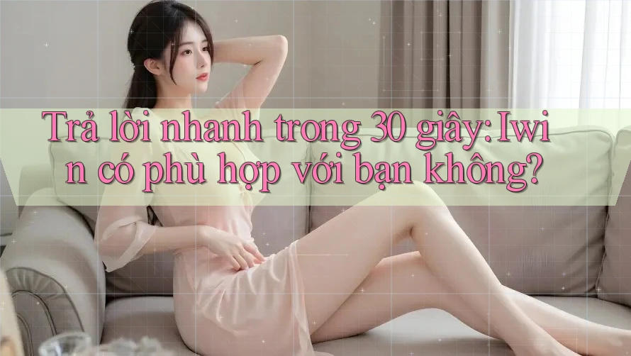 Trả lời nhanh trong 30 giây: Iwin có phù hợp với bạn không? Trả lời nhanh trong 30 giây: Iwin có phù hợp với bạn không?