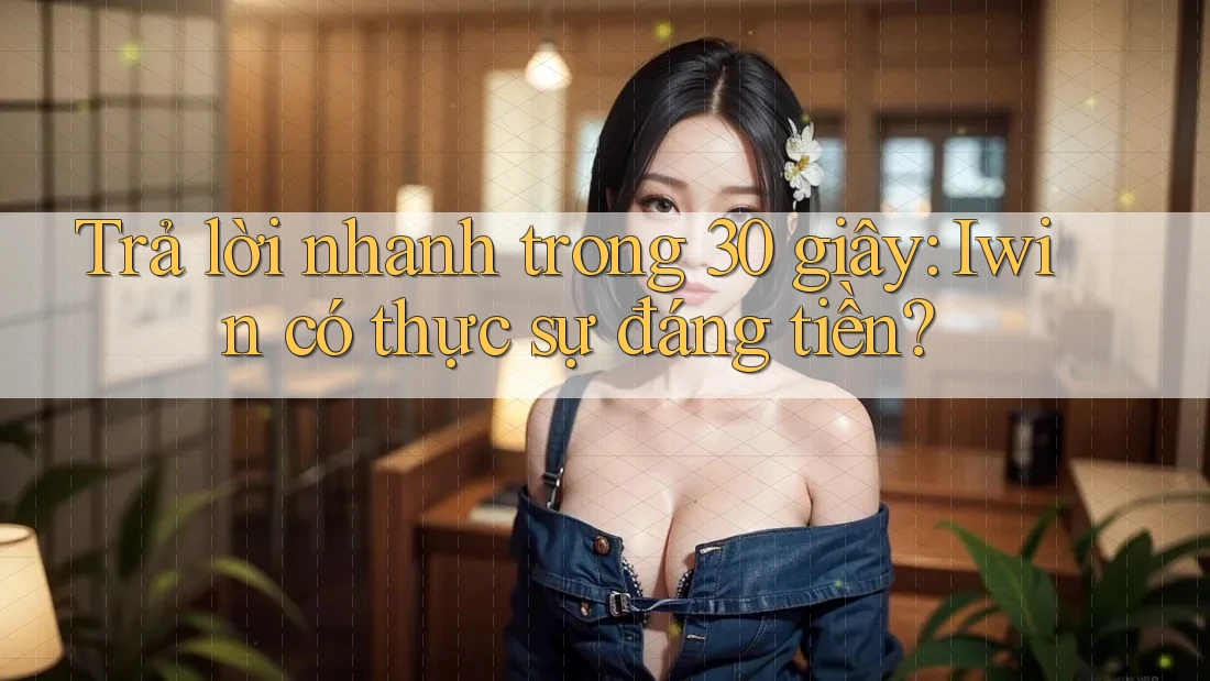 Trả lời nhanh trong 30 giây: Iwin có thực sự đáng tiền? Trả lời nhanh trong 30 giây: Iwin có thực sự đáng tiền?