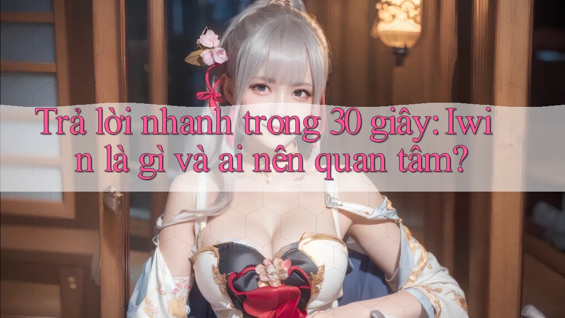 Trả lời nhanh trong 30 giây: Iwin là gì và ai nên quan tâm? Trả lời nhanh trong 30 giây: Iwin là gì và ai nên quan tâm?