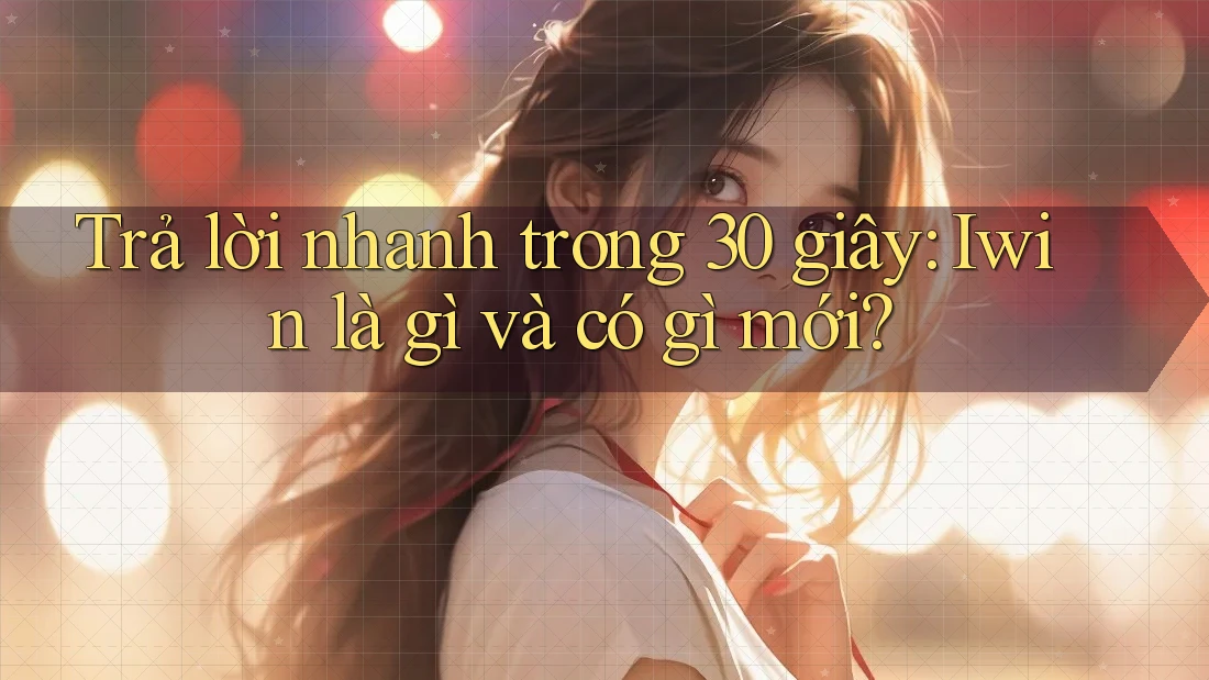 Trả lời nhanh trong 30 giây: Iwin là gì và có gì mới?