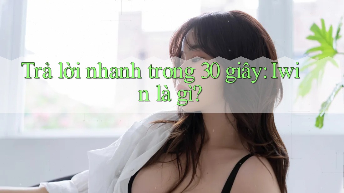Trả lời nhanh trong 30 giây - Iwin là gì? Trả lời nhanh trong 30 giây - Iwin là gì?