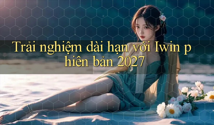 Trải nghiệm dài hạn với Iwin phiên bản 2027 Trải nghiệm dài hạn với Iwin phiên bản 2027
