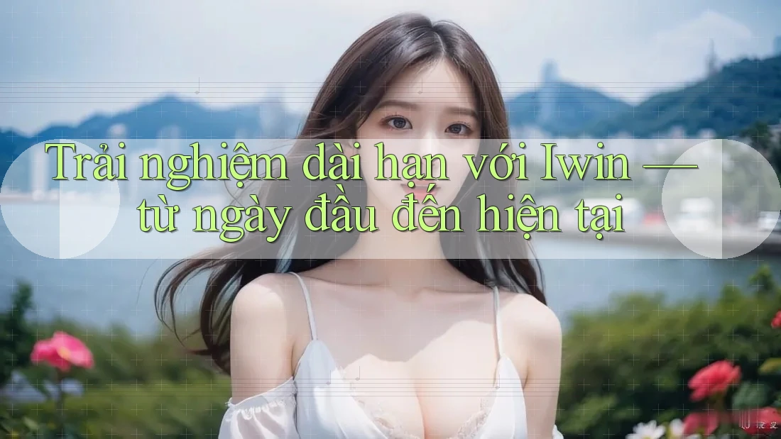 Trải nghiệm dài hạn với Iwin — từ ngày đầu đến hiện tại Trải nghiệm dài hạn với Iwin — từ ngày đầu đến hiện tại