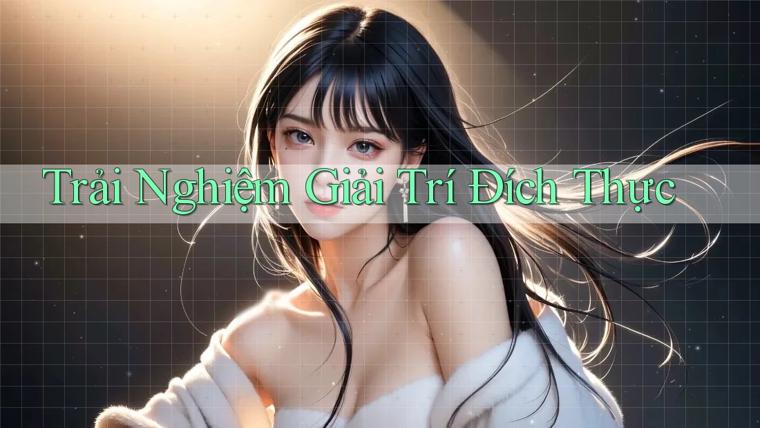 Trải Nghiệm Giải Trí Đích Thực Trải Nghiệm Giải Trí Đích Thực