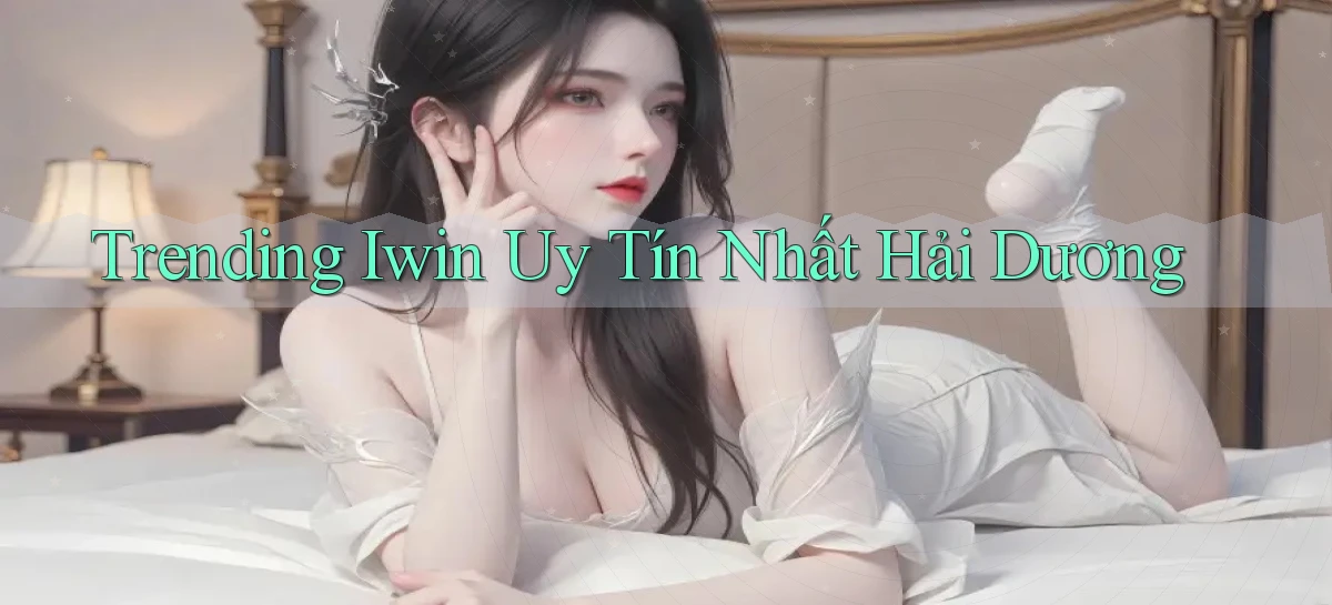 trending iwin uy tín nhất Hải Dương