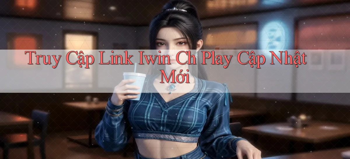 truy cập link iwin ch play cập nhật mới