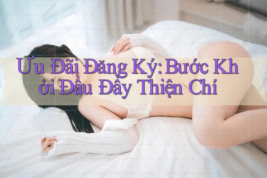 Ưu Đãi Đăng Ký: Bước Khởi Đầu Đầy Thiện Chí Ưu Đãi Đăng Ký: Bước Khởi Đầu Đầy Thiện Chí